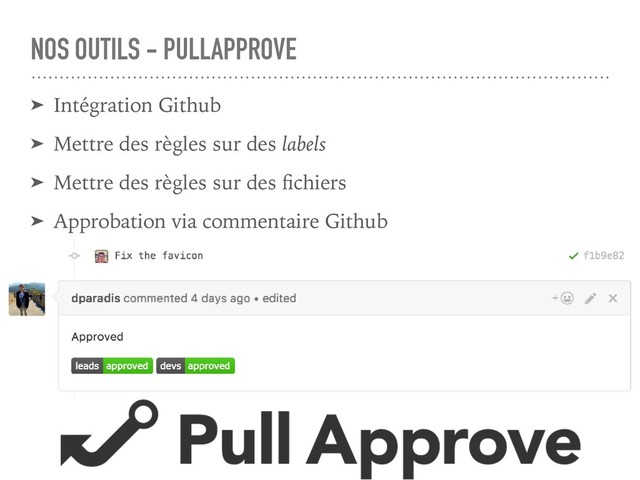 NOS OUTILS - PULLAPPROVE
➤ Intégration Github
➤ Mettre des règles sur des labels
➤ Mettre des règles sur des ﬁchiers
➤ Approbation via commentaire Github
