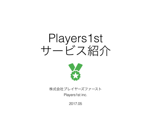 Players1st
αʔϏε঺հ
גࣜձࣾϓϨΠϠʔζϑΝʔετ
Players1st inc.
2017.05
