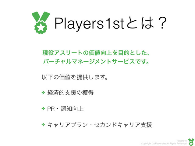 Players1st
Copyright (c) Players1st All Rights Reserved.
Players1stͱ͸ʁ
ݱ໾ΞεϦʔτͷՁ஋޲্Λ໨తͱͨ͠ɺ
όʔνϟϧϚωʔδϝϯταʔϏεͰ͢ɻ
ҎԼͷՁ஋Λఏڙ͠·͢ɻ
✤ ܦࡁతࢧԉͷ֫ಘ
✤ PRɾೝ஌޲্
✤ ΩϟϦΞϓϥϯɾηΧϯυΩϟϦΞࢧԉ
