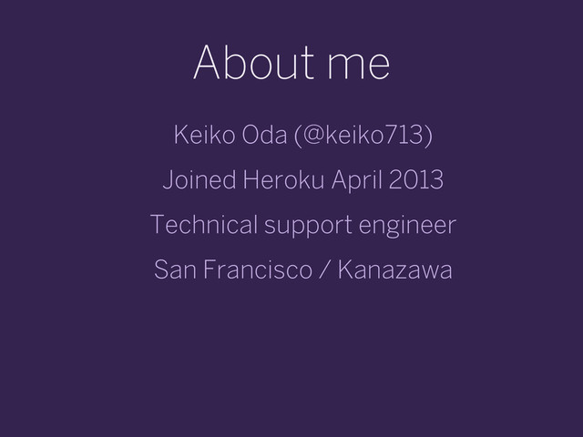 About me
Keiko Oda (@keiko713)
Joined Heroku April 2013
Technical support engineer
San Francisco / Kanazawa
