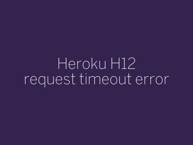 Heroku H12
request timeout error
