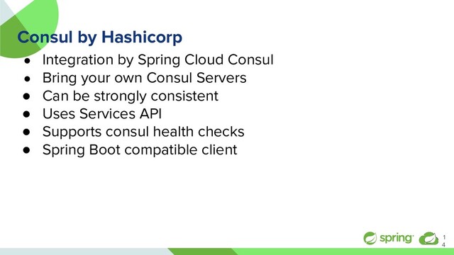 Consul by Hashicorp
● Integration by Spring Cloud Consul
● Bring your own Consul Servers
● Can be strongly consistent
● Uses Services API
● Supports consul health checks
● Spring Boot compatible client
1
4
