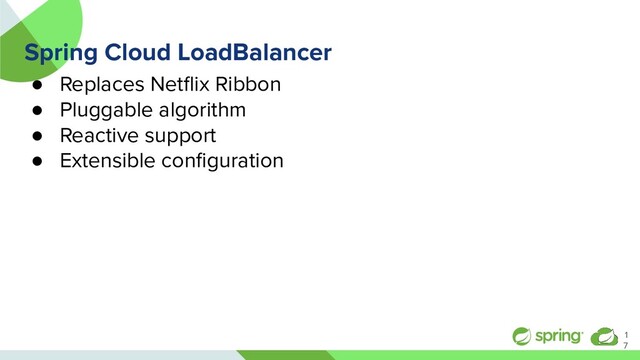 Spring Cloud LoadBalancer
● Replaces Netﬂix Ribbon
● Pluggable algorithm
● Reactive support
● Extensible conﬁguration
1
7
