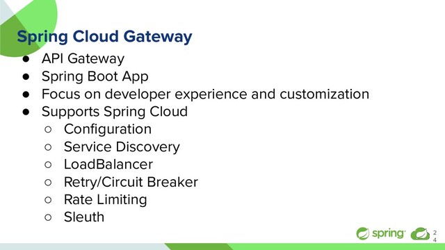 Spring Cloud Gateway
● API Gateway
● Spring Boot App
● Focus on developer experience and customization
● Supports Spring Cloud
○ Conﬁguration
○ Service Discovery
○ LoadBalancer
○ Retry/Circuit Breaker
○ Rate Limiting
○ Sleuth
2
4
