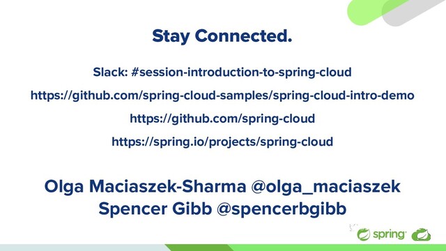 Stay Connected.
Slack: #session-introduction-to-spring-cloud
https://github.com/spring-cloud-samples/spring-cloud-intro-demo
https://github.com/spring-cloud
https://spring.io/projects/spring-cloud
Olga Maciaszek-Sharma @olga_maciaszek
Spencer Gibb @spencerbgibb
#springone
@s1p
