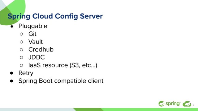 Spring Cloud Conﬁg Server
● Pluggable
○ Git
○ Vault
○ Credhub
○ JDBC
○ IaaS resource (S3, etc…)
● Retry
● Spring Boot compatible client
9
