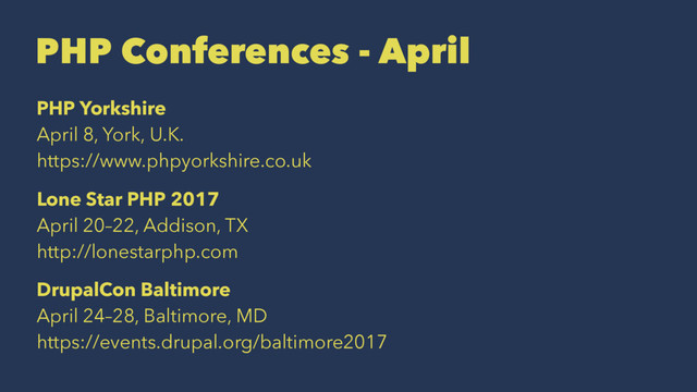 PHP Conferences - April
PHP Yorkshire
April 8, York, U.K.
https://www.phpyorkshire.co.uk
Lone Star PHP 2017
April 20–22, Addison, TX
http://lonestarphp.com
DrupalCon Baltimore
April 24–28, Baltimore, MD
https://events.drupal.org/baltimore2017

