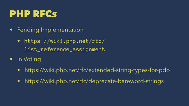 PHP RFCs
• Pending Implementation
• https://wiki.php.net/rfc/
list_reference_assignment
• In Voting
• https://wiki.php.net/rfc/extended-string-types-for-pdo
• https://wiki.php.net/rfc/deprecate-bareword-strings
