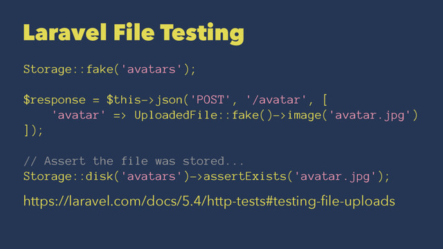 Laravel File Testing
Storage::fake('avatars');
$response = $this->json('POST', '/avatar', [
'avatar' => UploadedFile::fake()->image('avatar.jpg')
]);
// Assert the file was stored...
Storage::disk('avatars')->assertExists('avatar.jpg');
https://laravel.com/docs/5.4/http-tests#testing-ﬁle-uploads

