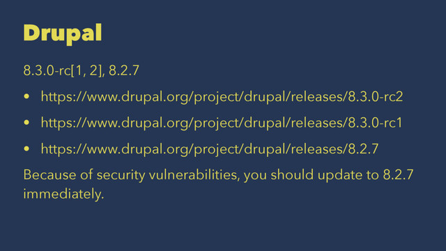 Drupal
8.3.0-rc[1, 2], 8.2.7
• https://www.drupal.org/project/drupal/releases/8.3.0-rc2
• https://www.drupal.org/project/drupal/releases/8.3.0-rc1
• https://www.drupal.org/project/drupal/releases/8.2.7
Because of security vulnerabilities, you should update to 8.2.7
immediately.
