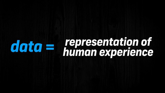 data = representation of 
human experience
