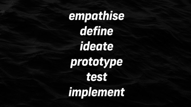 empathise
define
ideate
prototype
test
implement
