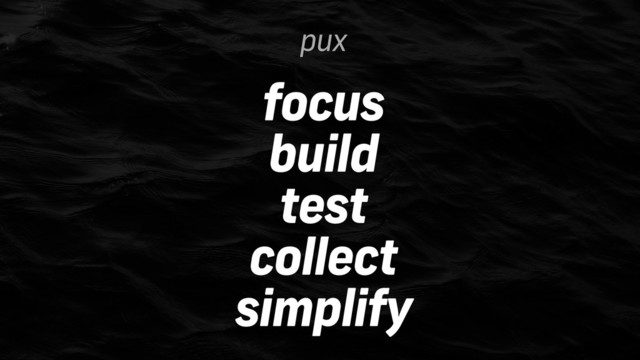 pux
focus
build
test
collect
simplify
