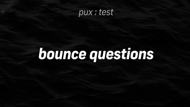 pux : test
bounce questions
