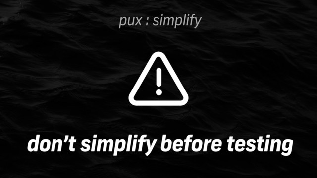 pux : simplify
don’t simplify before testing
