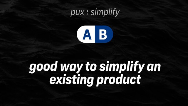 pux : simplify
good way to simplify an
existing product
A B
