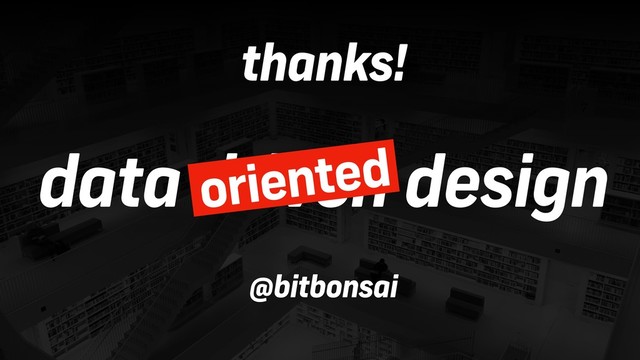 data driven design
oriented
thanks!
@bitbonsai
