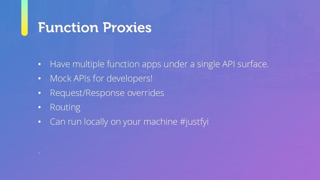 • Have multiple function apps under a single API surface.
• Mock APIs for developers!
• Request/Response overrides
• Routing
• Can run locally on your machine #justfyi
.
