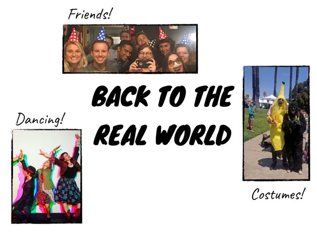 BACK TO THE
REAL WORLD
Friends!
Dancing!
Costumes!
