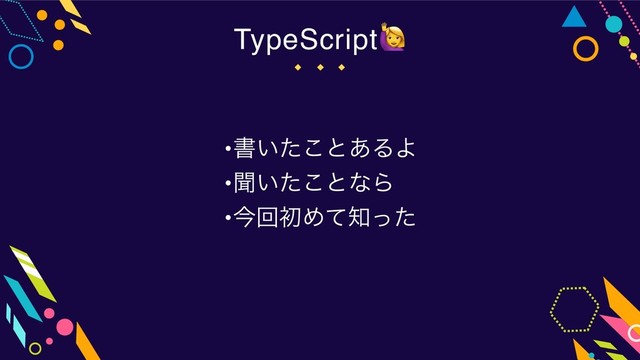 •ॻ͍ͨ͜ͱ͋ΔΑ
•ฉ͍ͨ͜ͱͳΒ
•ࠓճॳΊͯ஌ͬͨ
TypeScript
