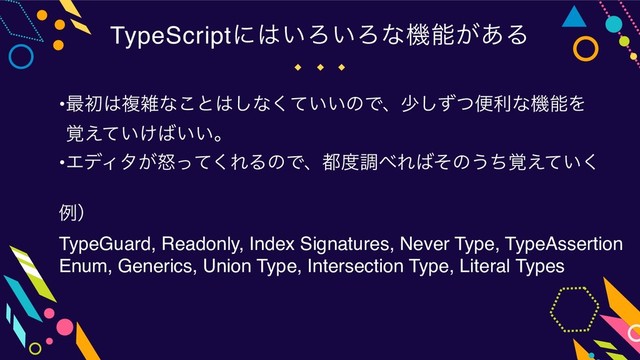 TypeScriptʹ͸͍Ζ͍Ζͳػೳ͕͋Δ
•࠷ॳ͸ෳࡶͳ͜ͱ͸͠ͳ͍͍ͯ͘ͷͰɺগͣͭ͠ศརͳػೳΛ 
͍͚֮͑ͯ͹͍͍ɻ
•ΤσΟλౖ͕ͬͯ͘ΕΔͷͰɺ౎౓ௐ΂Ε͹ͦͷ͏͍֮ͪ͑ͯ͘
ྫʣ
TypeGuard, Readonly, Index Signatures, Never Type, TypeAssertion
Enum, Generics, Union Type, Intersection Type, Literal Types
