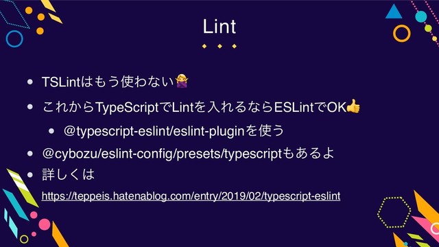 Lint
TSLint͸΋͏࢖Θͳ͍
͜Ε͔ΒTypeScriptͰLintΛೖΕΔͳΒESLintͰOK
@typescript-eslint/eslint-pluginΛ࢖͏
@cybozu/eslint-config/presets/typescript΋͋ΔΑ
ৄ͘͠͸ 
https://teppeis.hatenablog.com/entry/2019/02/typescript-eslint
