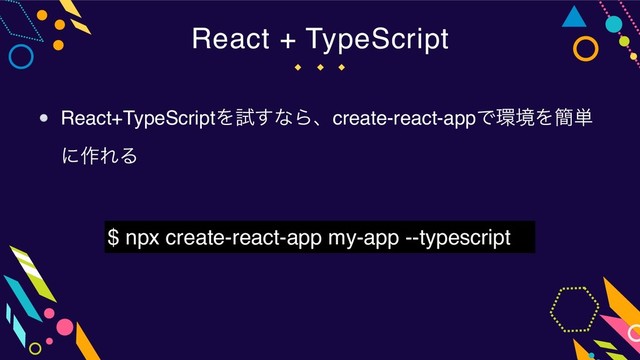 React + TypeScript
React+TypeScriptΛࢼ͢ͳΒɺcreate-react-appͰ؀ڥΛ؆୯
ʹ࡞ΕΔ
$ npx create-react-app my-app --typescript
