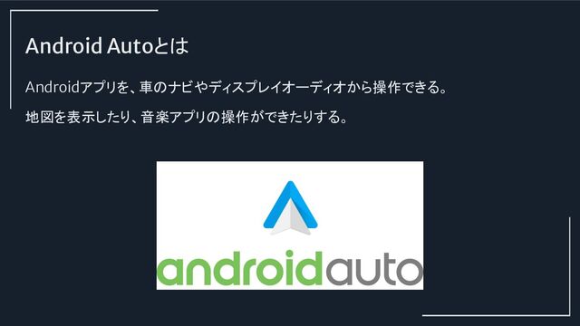 Android Autoとは
Androidアプリを、車のナビやディスプレイオーディオから操作できる。
地図を表示したり、音楽アプリの操作ができたりする。

