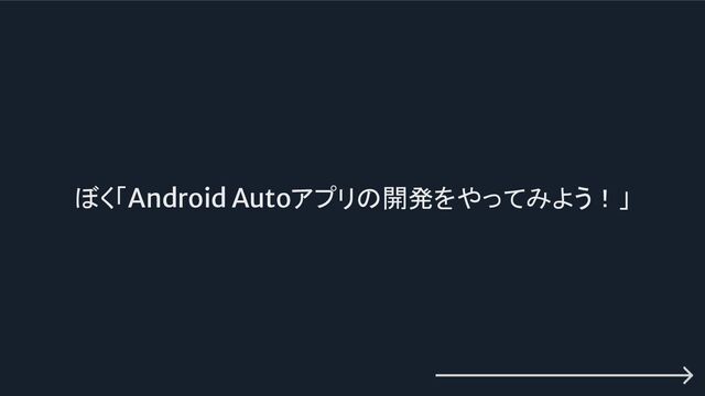 ぼく「Android Autoアプリの開発をやってみよう！」
