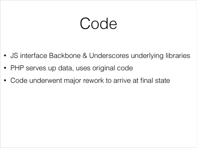 Code
• JS interface Backbone & Underscores underlying libraries
• PHP serves up data, uses original code
• Code underwent major rework to arrive at ﬁnal state
