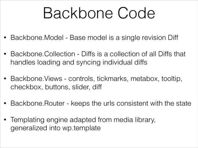 Backbone Code
• Backbone.Model - Base model is a single revision Diff
• Backbone.Collection - Diffs is a collection of all Diffs that
handles loading and syncing individual diffs
• Backbone.Views - controls, tickmarks, metabox, tooltip,
checkbox, buttons, slider, diff
• Backbone.Router - keeps the urls consistent with the state
• Templating engine adapted from media library,
generalized into wp.template
