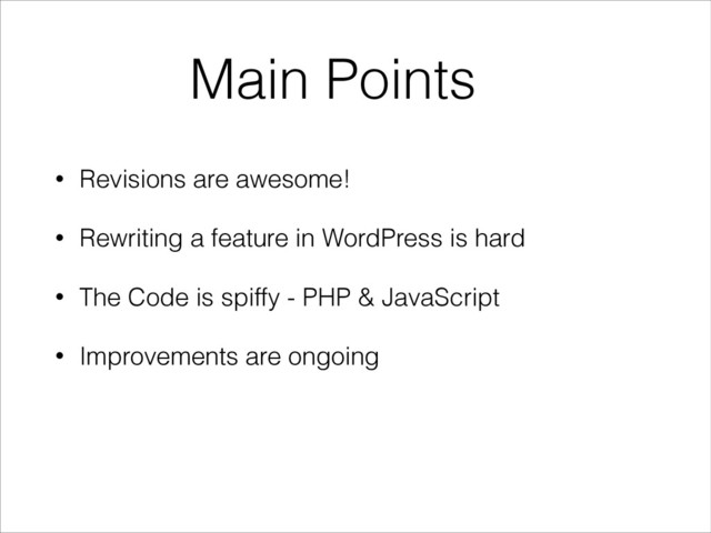 • Revisions are awesome!
• Rewriting a feature in WordPress is hard
• The Code is spiffy - PHP & JavaScript
• Improvements are ongoing
Main Points
