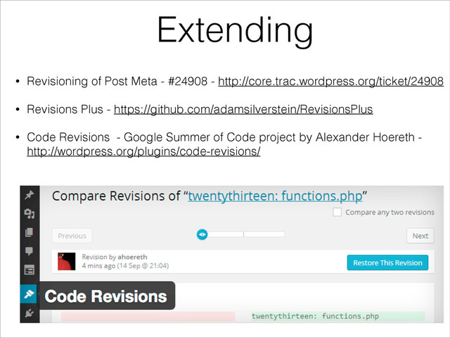 Extending
• Revisioning of Post Meta - #24908 - http://core.trac.wordpress.org/ticket/24908
• Revisions Plus - https://github.com/adamsilverstein/RevisionsPlus
• Code Revisions - Google Summer of Code project by Alexander Hoereth -
http://wordpress.org/plugins/code-revisions/
