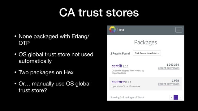CA trust stores
• None packaged with Erlang/
OTP

• OS global trust store not used
automatically

• Two packages on Hex

• Or… manually use OS global
trust store?
