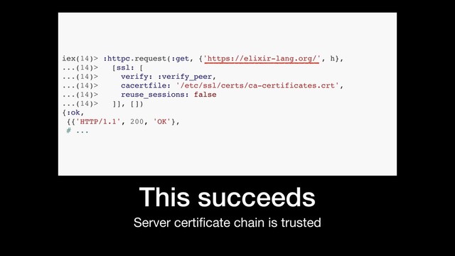 This succeeds
Server certiﬁcate chain is trusted
iex(14)> :httpc.request(:get, {'https://elixir-lang.org/', h},
...(14)> [ssl: [
...(14)> verify: :verify_peer,
...(14)> cacertfile: '/etc/ssl/certs/ca-certificates.crt',
...(14)> reuse_sessions: false
...(14)> ]], [])
{:ok,
{{'HTTP/1.1', 200, 'OK'},
# ...
