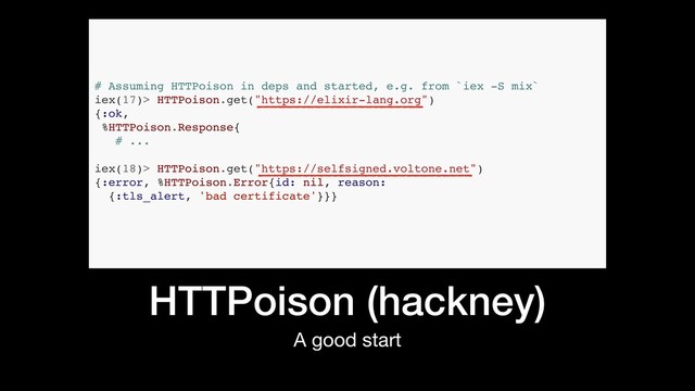 HTTPoison (hackney)
A good start
# Assuming HTTPoison in deps and started, e.g. from `iex -S mix`
iex(17)> HTTPoison.get("https://elixir-lang.org")
{:ok,
%HTTPoison.Response{
# ...
iex(18)> HTTPoison.get("https://selfsigned.voltone.net")
{:error, %HTTPoison.Error{id: nil, reason:
{:tls_alert, 'bad certificate'}}}
