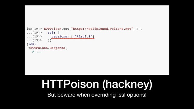 HTTPoison (hackney)
But beware when overriding :ssl options!
iex(19)> HTTPoison.get("https://selfsigned.voltone.net", [],
...(19)> ssl: [
...(19)> versions: [:"tlsv1.2"]
...(19)> ])
{:ok,
%HTTPoison.Response{
# ...
