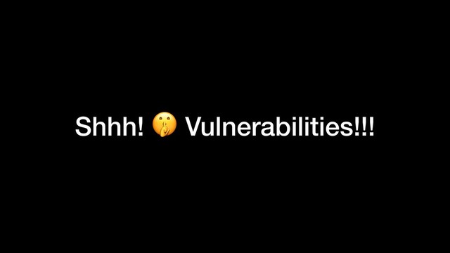 Shhh!  Vulnerabilities!!!

