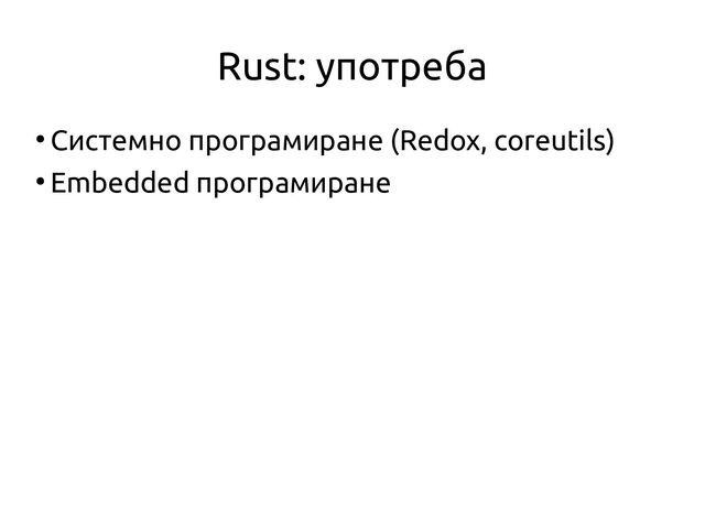 Rust: употреба
●
Системно програмиране (Redox, coreutils)
●
Embedded програмиране
