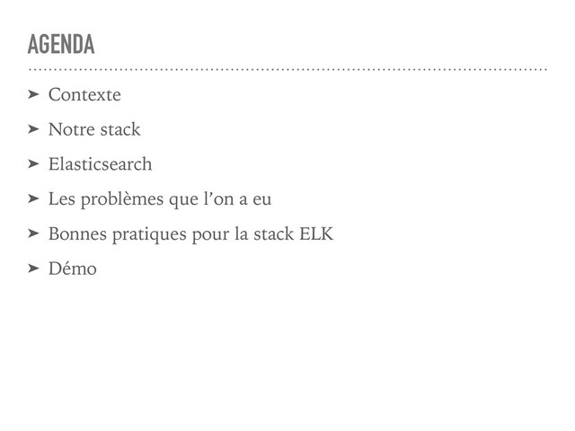AGENDA
➤ Contexte
➤ Notre stack
➤ Elasticsearch
➤ Les problèmes que l’on a eu
➤ Bonnes pratiques pour la stack ELK
➤ Démo
