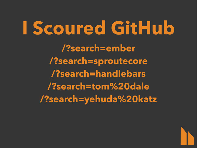 /?search=ember
/?search=sproutecore
/?search=handlebars
/?search=tom%20dale
/?search=yehuda%20katz
I Scoured GitHub
