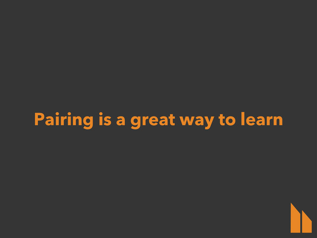 Pairing is a great way to learn
