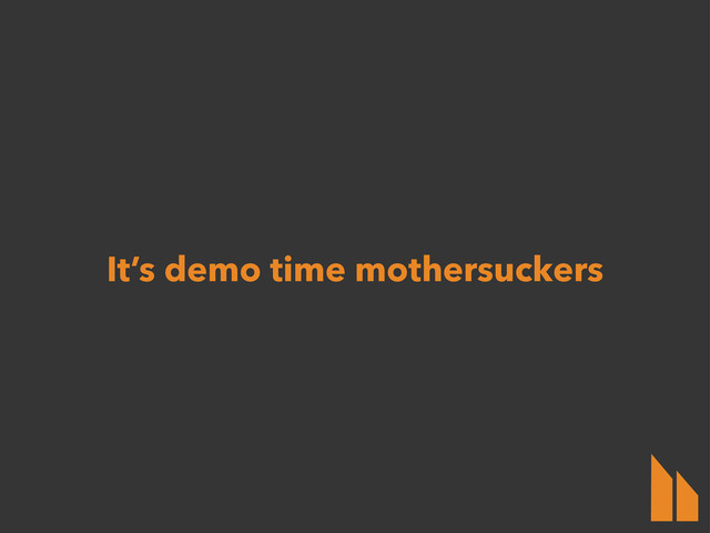 It’s demo time mothersuckers
