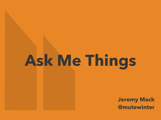 Ask Me Things
Jeremy Mack
@mutewinter
