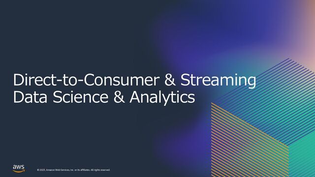 © 2023, Amazon Web Services, Inc. or its affiliates. All rights reserved.
Direct-to-Consumer & Streaming
Data Science & Analytics
