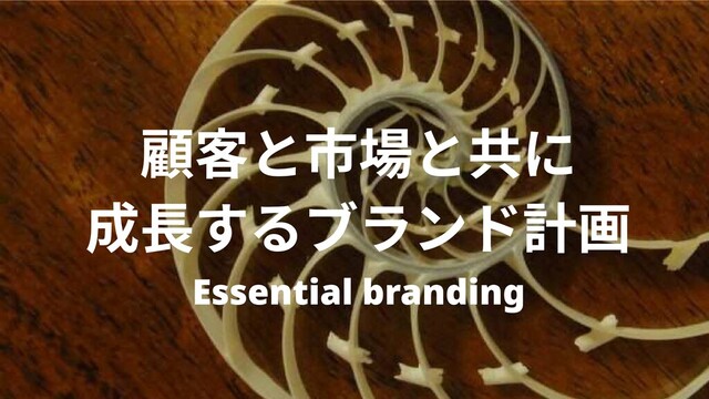 Essential branding
顧客と市場と共に

成長するブランド計画
