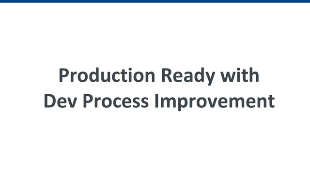 Production Ready with
Dev Process Improvement
