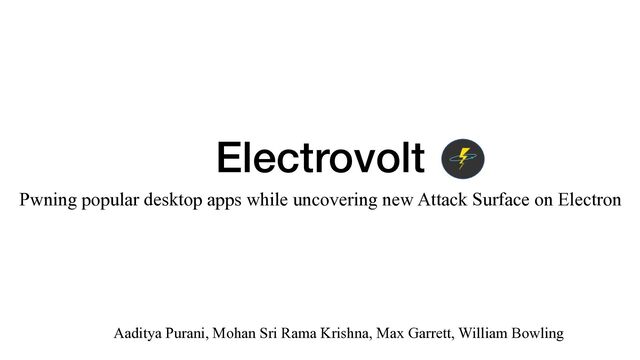 Electrovolt
Pwning popular desktop apps while uncovering new Attack Surface on Electron
Aaditya Purani, Mohan Sri Rama Krishna, Max Garrett, William Bowling
