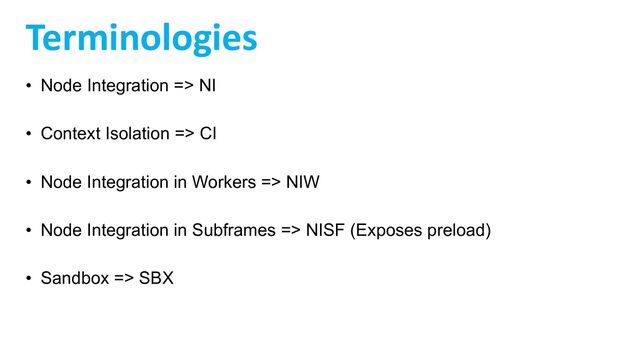 Terminologies
• Node Integration => NI
• Context Isolation => CI
• Node Integration in Workers => NIW
• Node Integration in Subframes => NISF (Exposes preload)
• Sandbox => SBX
