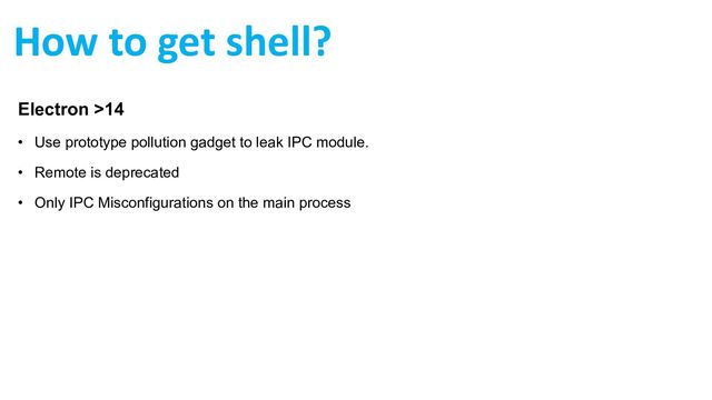 How to get shell?
Electron >14
• Use prototype pollution gadget to leak IPC module.
• Remote is deprecated
• Only IPC Misconfigurations on the main process
